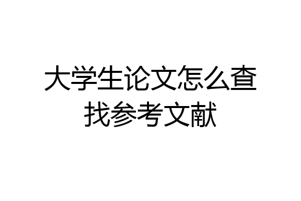 大学生论文怎么查找参考文献