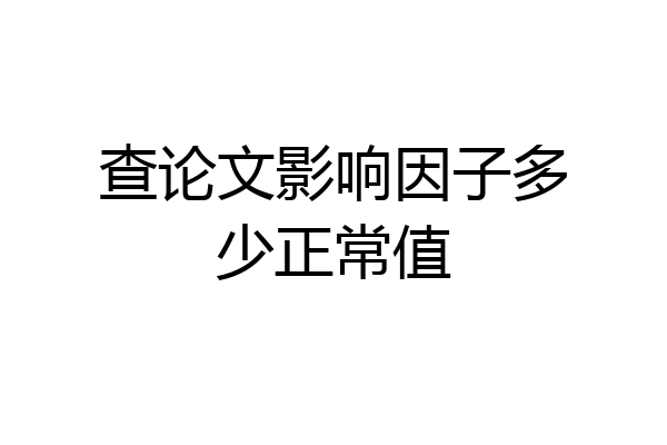 查论文影响因子多少正常值