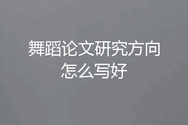 舞蹈论文研究方向怎么写好