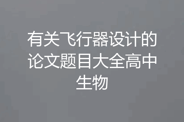 有关飞行器设计的论文题目大全高中生物
