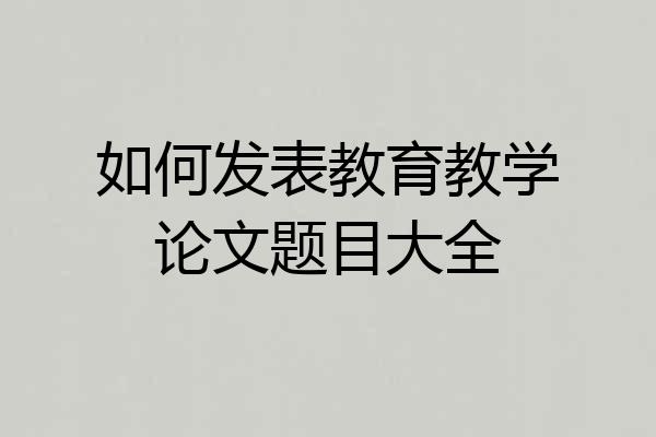 如何发表教育教学论文题目大全