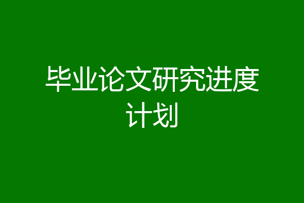 毕业论文研究进度计划