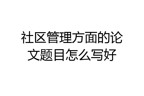 社区管理方面的论文题目怎么写好