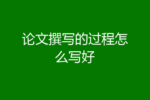 论文撰写的过程怎么写好