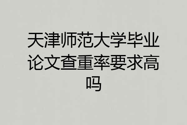 天津师范大学毕业论文查重率要求高吗