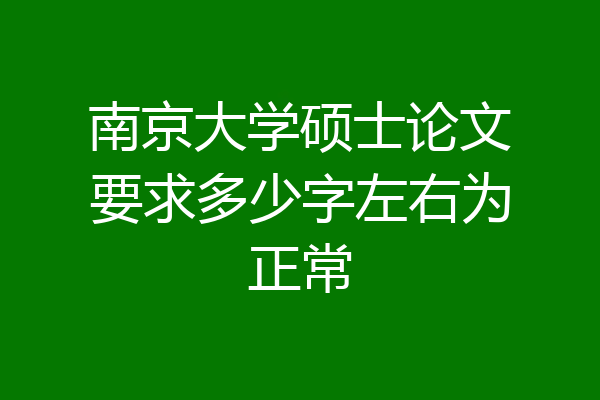 南京大学硕士论文要求多少字左右为正常