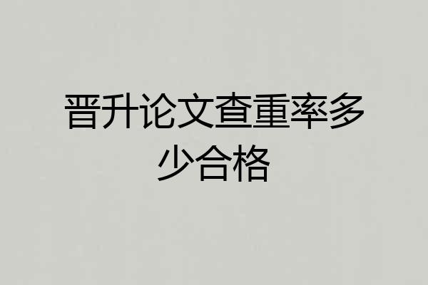 晋升论文查重率多少合格