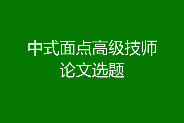 中式面点高级技师论文选题