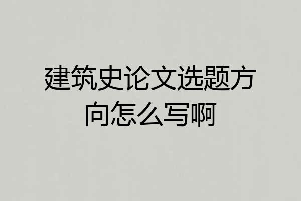 建筑史论文选题方向怎么写啊