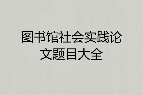 图书馆社会实践论文题目大全