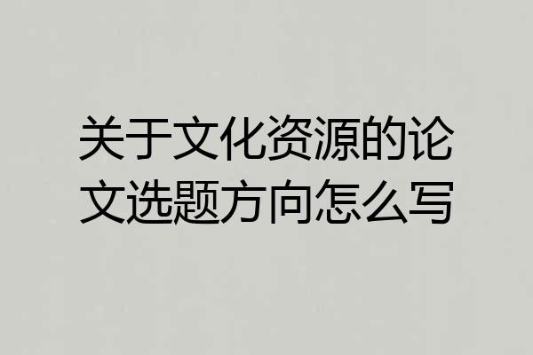 关于文化资源的论文选题方向怎么写
