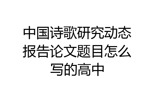 中国诗歌研究动态报告论文题目怎么写的高中