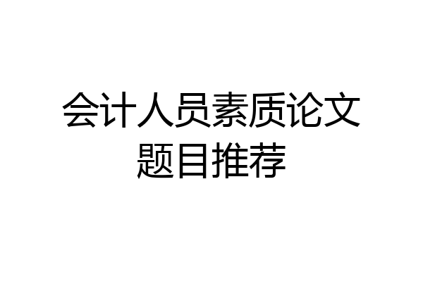 会计人员素质论文题目推荐