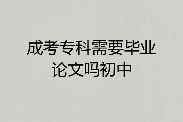 成考专科需要毕业论文吗初中