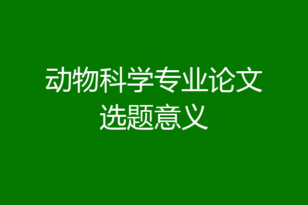 动物科学专业论文选题意义