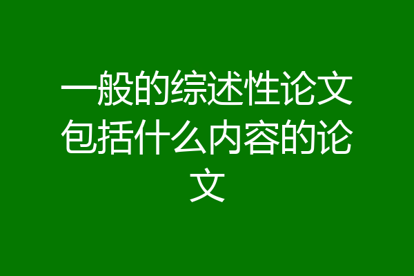 一般的综述性论文包括什么内容的论文