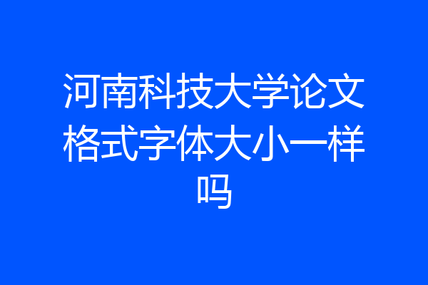 河南科技大学论文格式字体大小一样吗