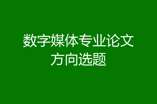 数字媒体专业论文方向选题