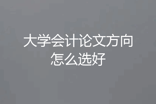 大学会计论文方向怎么选好