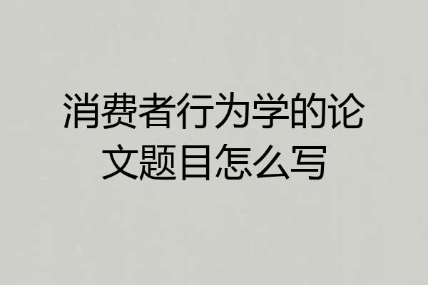 消费者行为学的论文题目怎么写