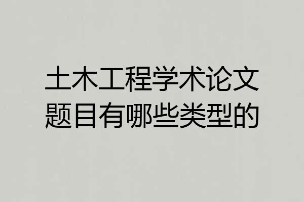 土木工程学术论文题目有哪些类型的