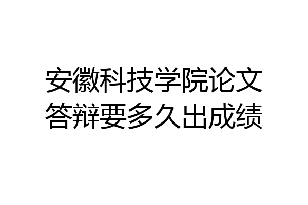 安徽科技学院论文答辩要多久出成绩