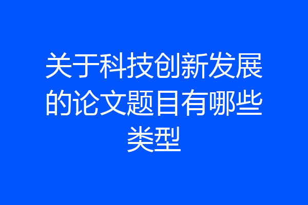 关于科技创新发展的论文题目有哪些类型