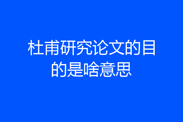 杜甫研究论文的目的是啥意思