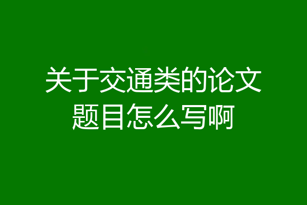 关于交通类的论文题目怎么写啊
