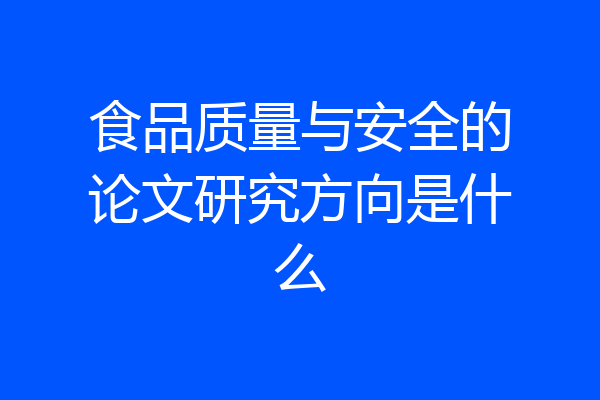 食品质量与安全的论文研究方向是什么