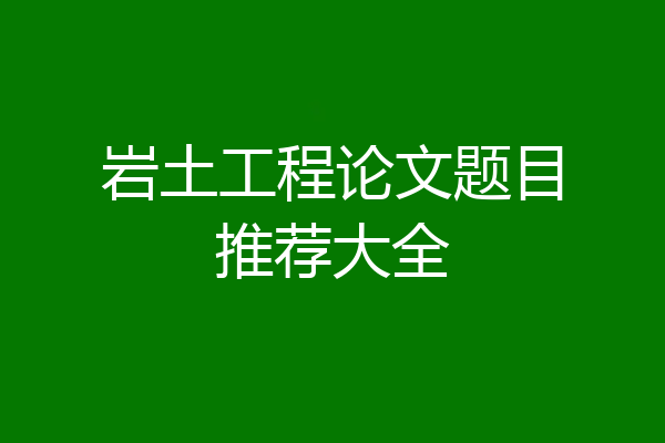岩土工程论文题目推荐大全