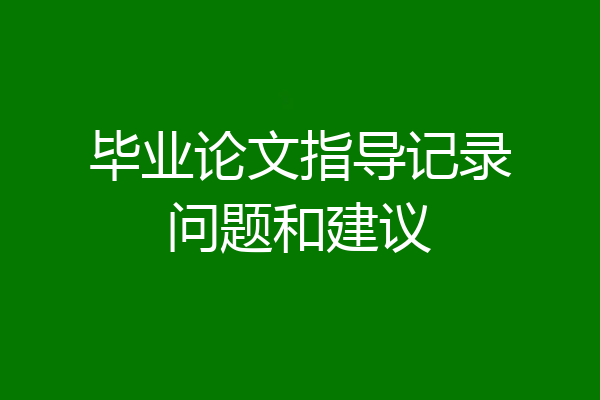 毕业论文指导记录问题和建议