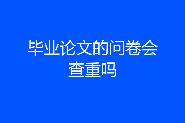 毕业论文的问卷会查重吗