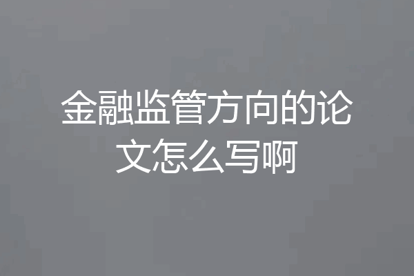 金融监管方向的论文怎么写啊