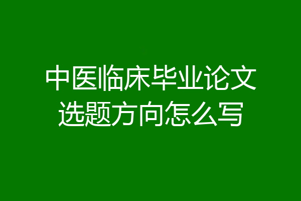 中医临床毕业论文选题方向怎么写