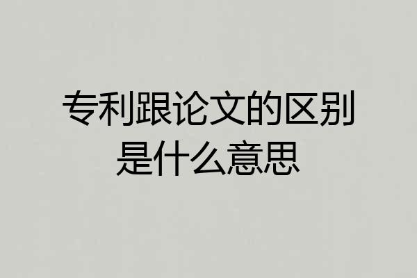 专利跟论文的区别是什么意思