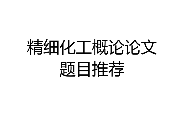 精细化工概论论文题目推荐