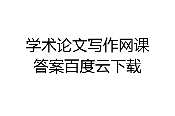 学术论文写作网课答案百度云下载