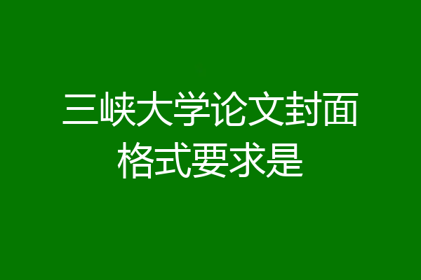 三峡大学论文封面格式要求是