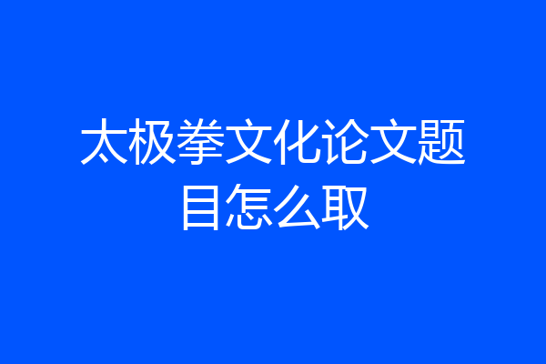 太极拳文化论文题目怎么取