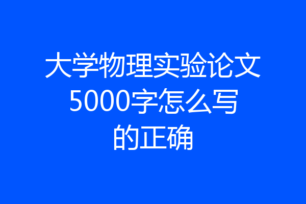 大学物理实验论文5000字怎么写的正确