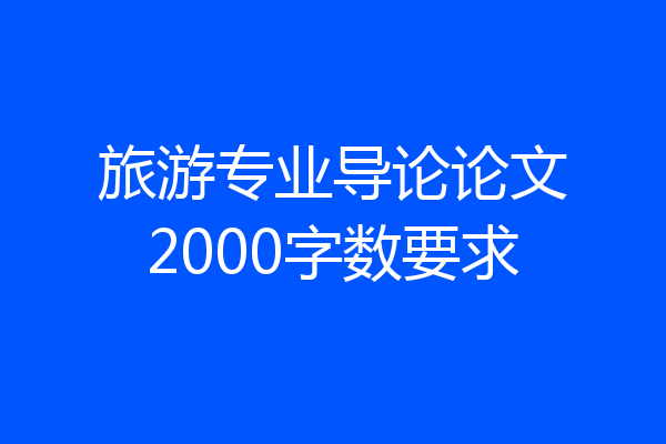 旅游专业导论论文2000字数要求