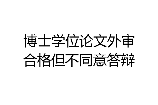 博士学位论文外审合格但不同意答辩