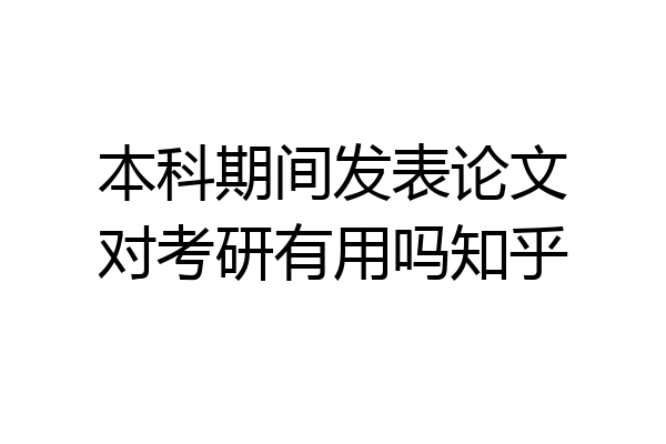 本科期间发表论文对考研有用吗知乎