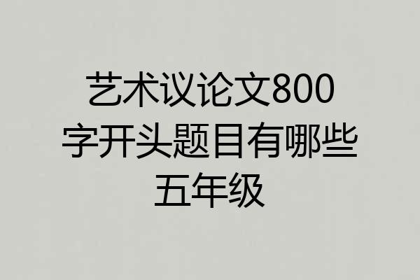 艺术议论文800字开头题目有哪些五年级