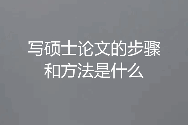 写硕士论文的步骤和方法是什么