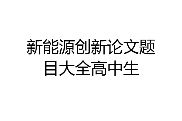 新能源创新论文题目大全高中生