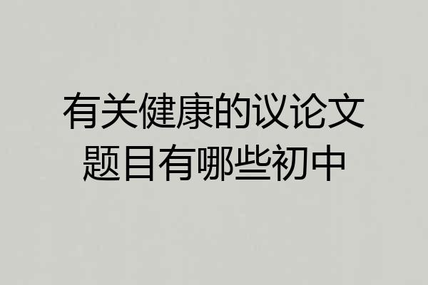 有关健康的议论文题目有哪些初中
