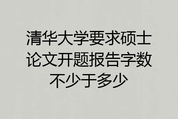 清华大学要求硕士论文开题报告字数不少于多少