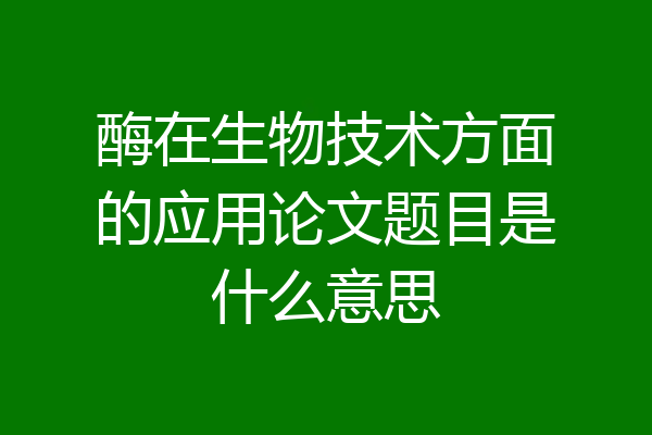 酶在生物技术方面的应用论文题目是什么意思